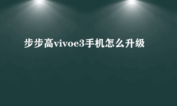 步步高vivoe3手机怎么升级