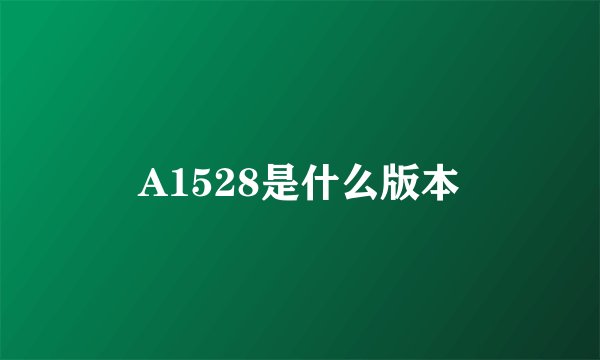 A1528是什么版本