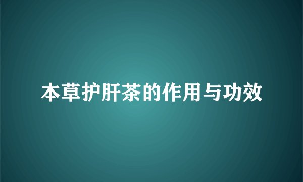 本草护肝茶的作用与功效