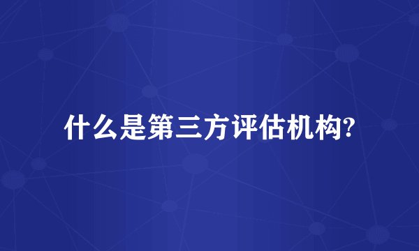 什么是第三方评估机构?