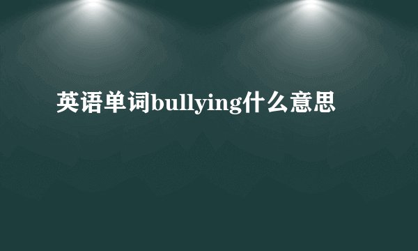 英语单词bullying什么意思