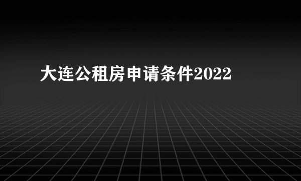 大连公租房申请条件2022