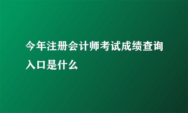今年注册会计师考试成绩查询入口是什么