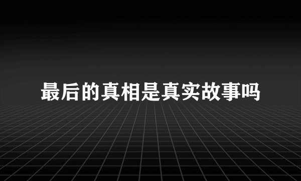 最后的真相是真实故事吗