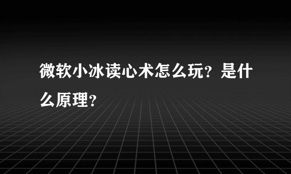 微软小冰读心术怎么玩？是什么原理？