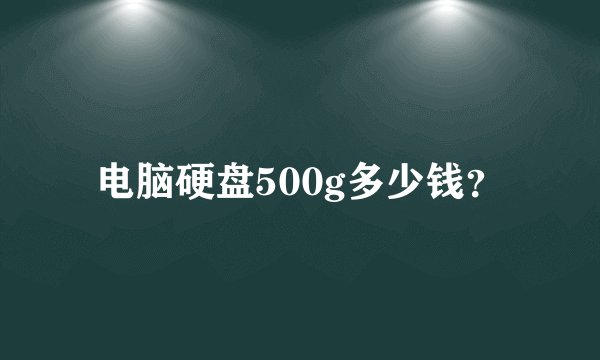 电脑硬盘500g多少钱？