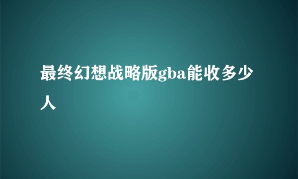 最终幻想战略版gba能收多少人