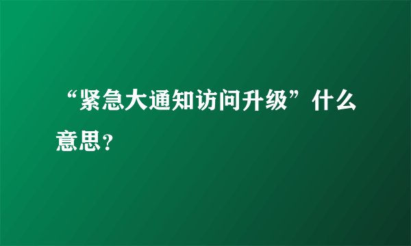 “紧急大通知访问升级”什么意思？