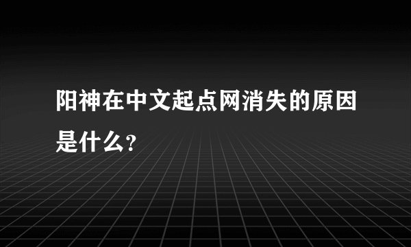 阳神在中文起点网消失的原因是什么？