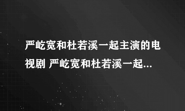 严屹宽和杜若溪一起主演的电视剧 严屹宽和杜若溪一起主演的电视剧有哪些