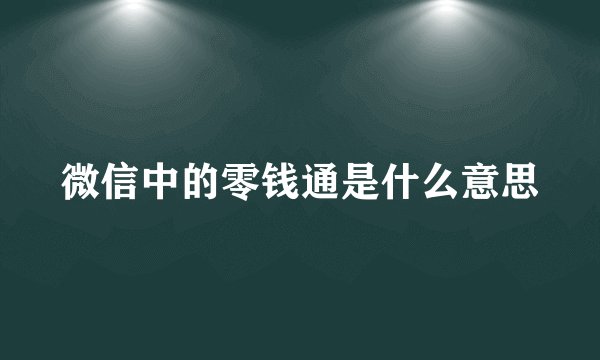 微信中的零钱通是什么意思