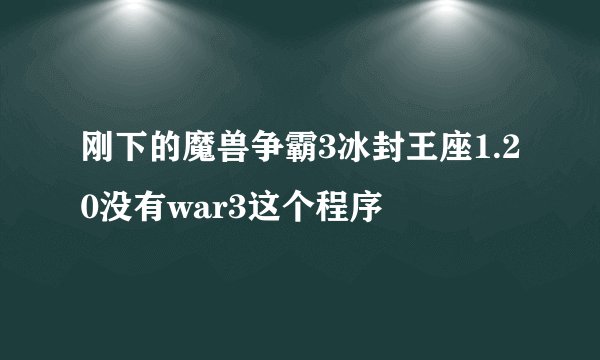 刚下的魔兽争霸3冰封王座1.20没有war3这个程序