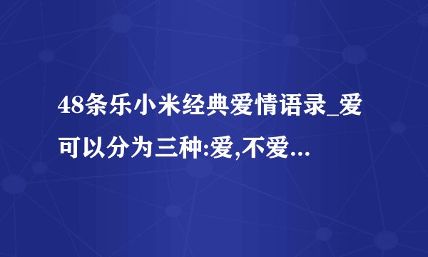48条乐小米经典爱情语录_爱可以分为三种:爱,不爱,不能爱