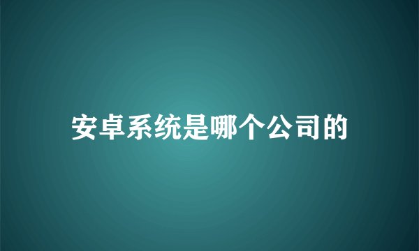 安卓系统是哪个公司的