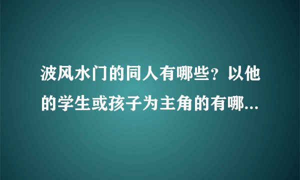 波风水门的同人有哪些？以他的学生或孩子为主角的有哪些？卡卡西的BG？