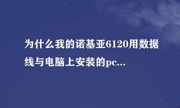 为什么我的诺基亚6120用数据线与电脑上安装的pc套件连接不上？