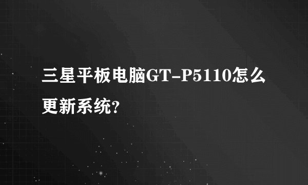 三星平板电脑GT-P5110怎么更新系统？