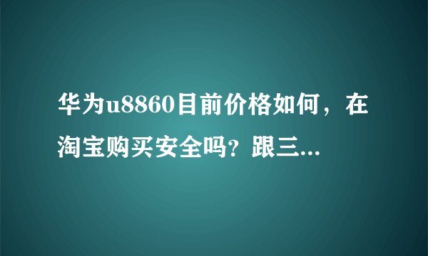 华为u8860目前价格如何，在淘宝购买安全吗？跟三星i9001哪款性价比较好？
