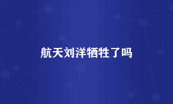 航天刘洋牺牲了吗