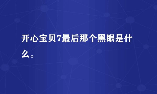 开心宝贝7最后那个黑眼是什么。