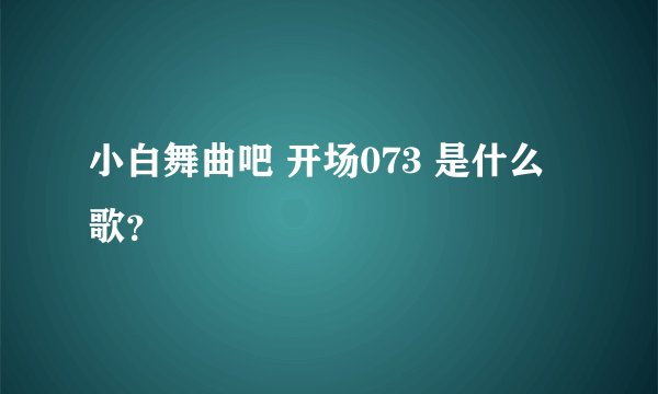 小白舞曲吧 开场073 是什么歌？