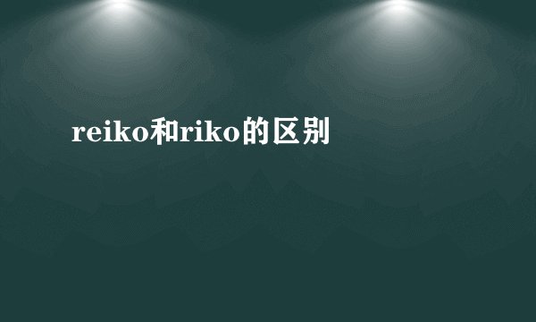 reiko和riko的区别