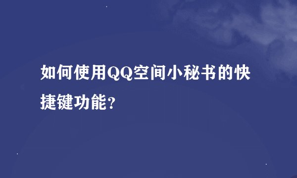 如何使用QQ空间小秘书的快捷键功能？