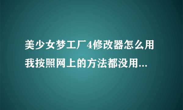 美少女梦工厂4修改器怎么用 我按照网上的方法都没用，总是出现一些英文字符，谁告诉我怎么办？