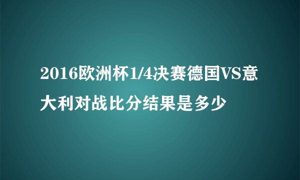 2016欧洲杯1/4决赛德国VS意大利对战比分结果是多少