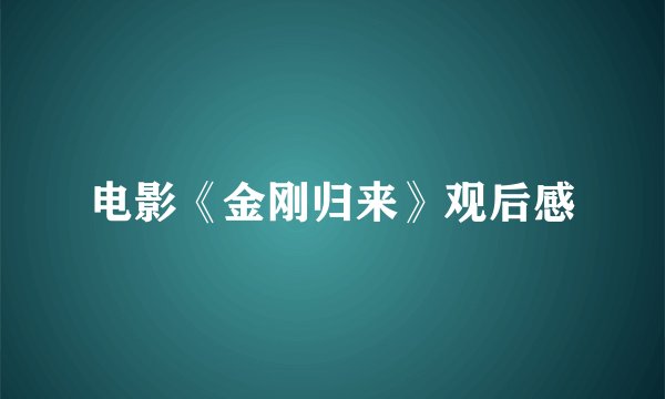 电影《金刚归来》观后感