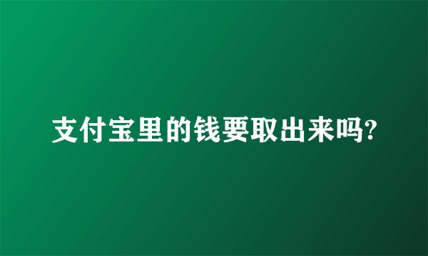 支付宝里的钱要取出来吗?
