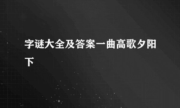 字谜大全及答案一曲高歌夕阳下