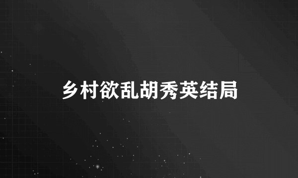 乡村欲乱胡秀英结局