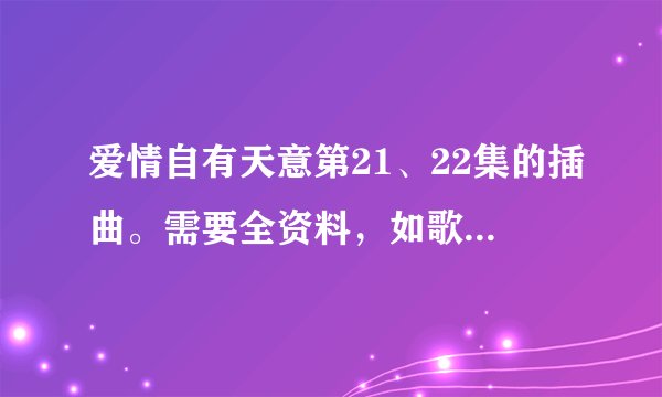 爱情自有天意第21、22集的插曲。需要全资料，如歌名，歌手，歌词