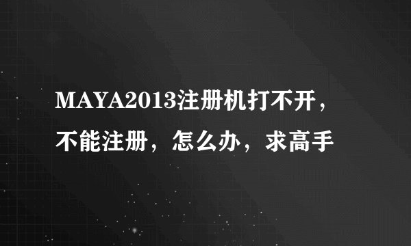 MAYA2013注册机打不开，不能注册，怎么办，求高手