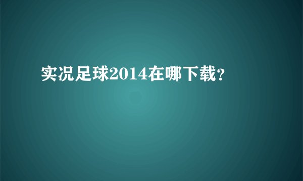 实况足球2014在哪下载？