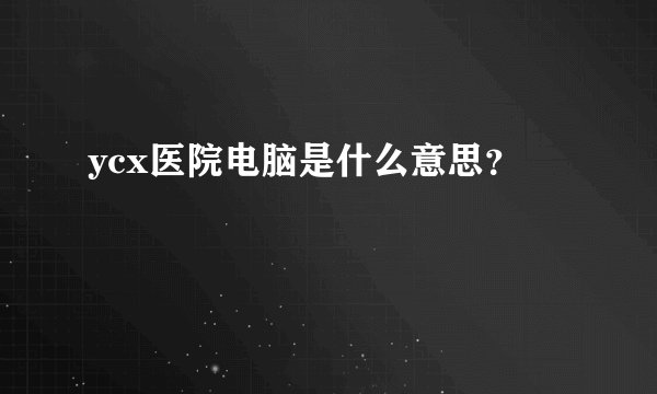 ycx医院电脑是什么意思？