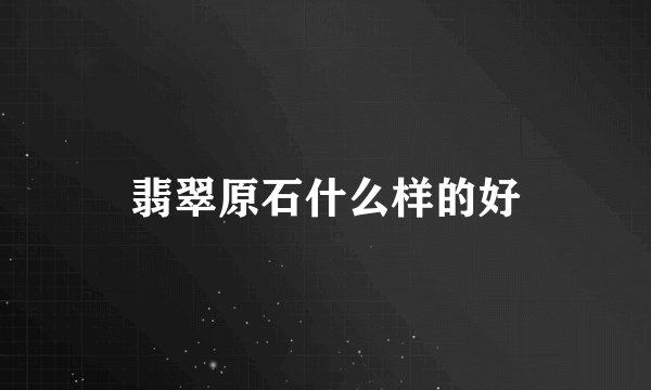 翡翠原石什么样的好