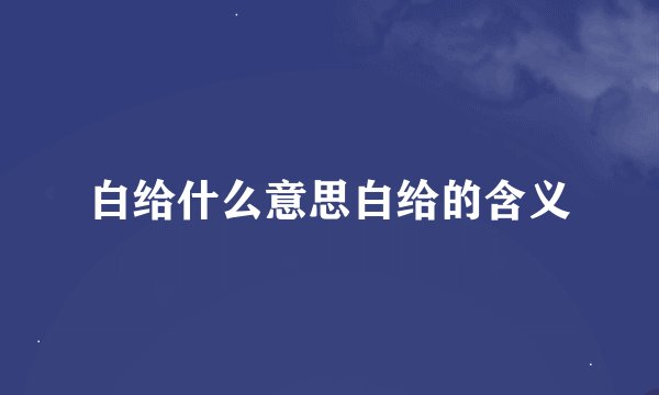 白给什么意思白给的含义