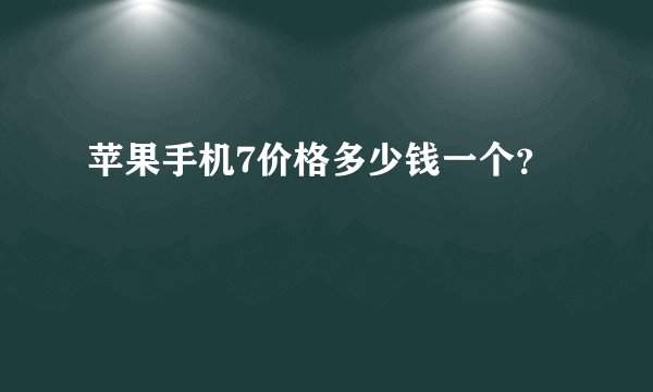 苹果手机7价格多少钱一个？