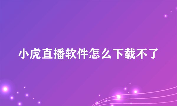 小虎直播软件怎么下载不了