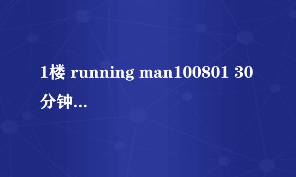 1楼 running man100801 30分钟什么歌曲