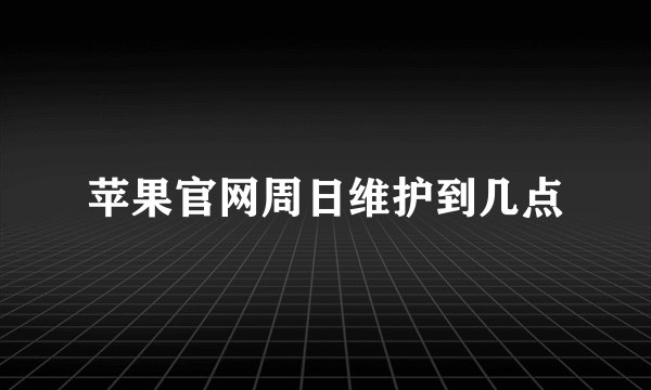 苹果官网周日维护到几点