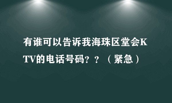有谁可以告诉我海珠区堂会KTV的电话号码？？（紧急）
