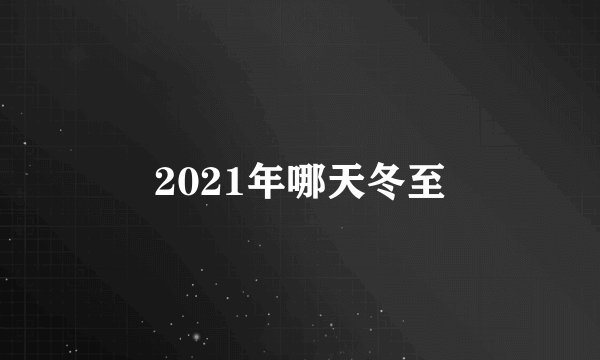 2021年哪天冬至
