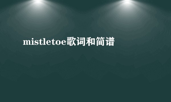 mistletoe歌词和简谱