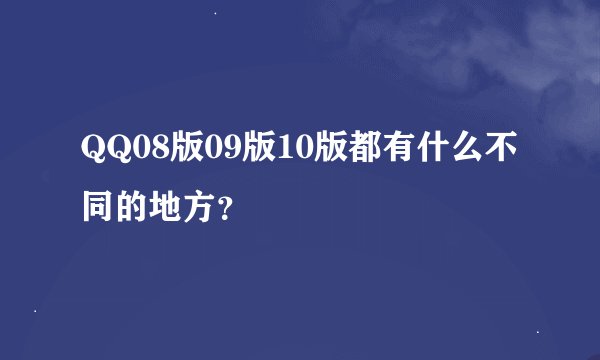 QQ08版09版10版都有什么不同的地方？