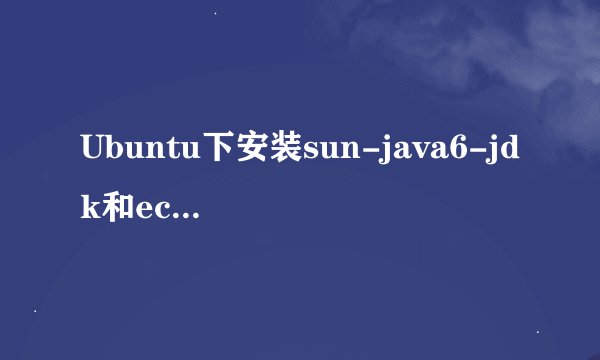 Ubuntu下安装sun-java6-jdk和eclipse