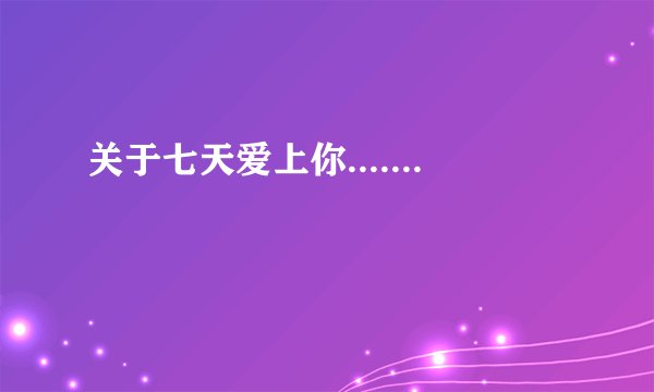 关于七天爱上你.......