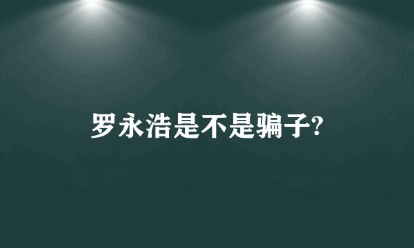 罗永浩是不是骗子?